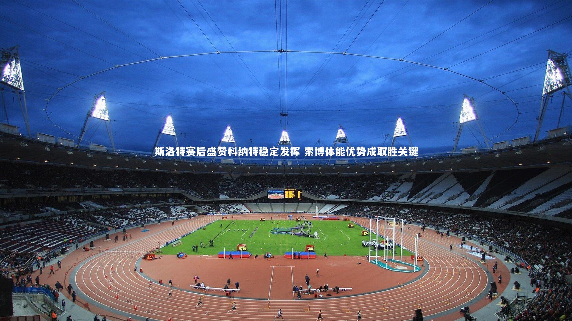 【球速官网】斯洛特赛后盛赞科纳特稳定发挥 索博体能优势成取胜关键