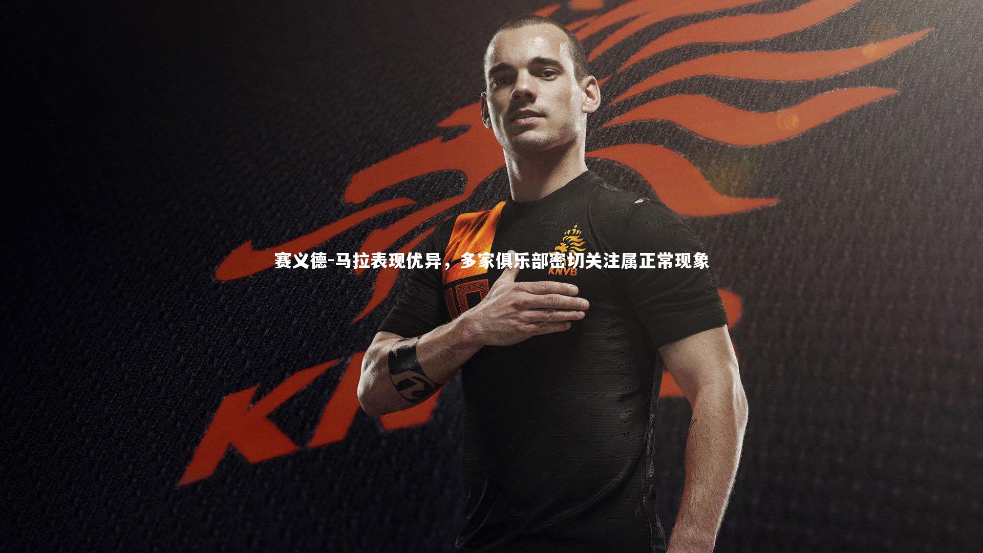 赛义德-马拉表现优异，多家俱乐部密切关注属正常现象