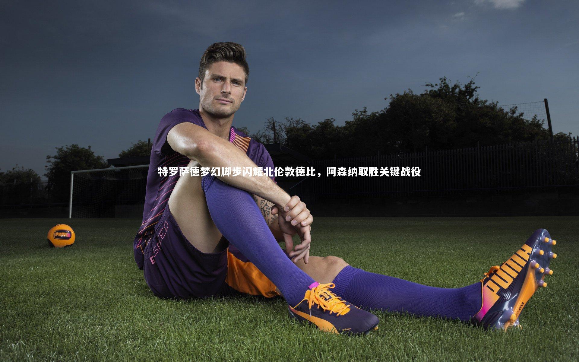 球速直播|特罗萨德梦幻脚步闪耀北伦敦德比，阿森纳取胜关键战役