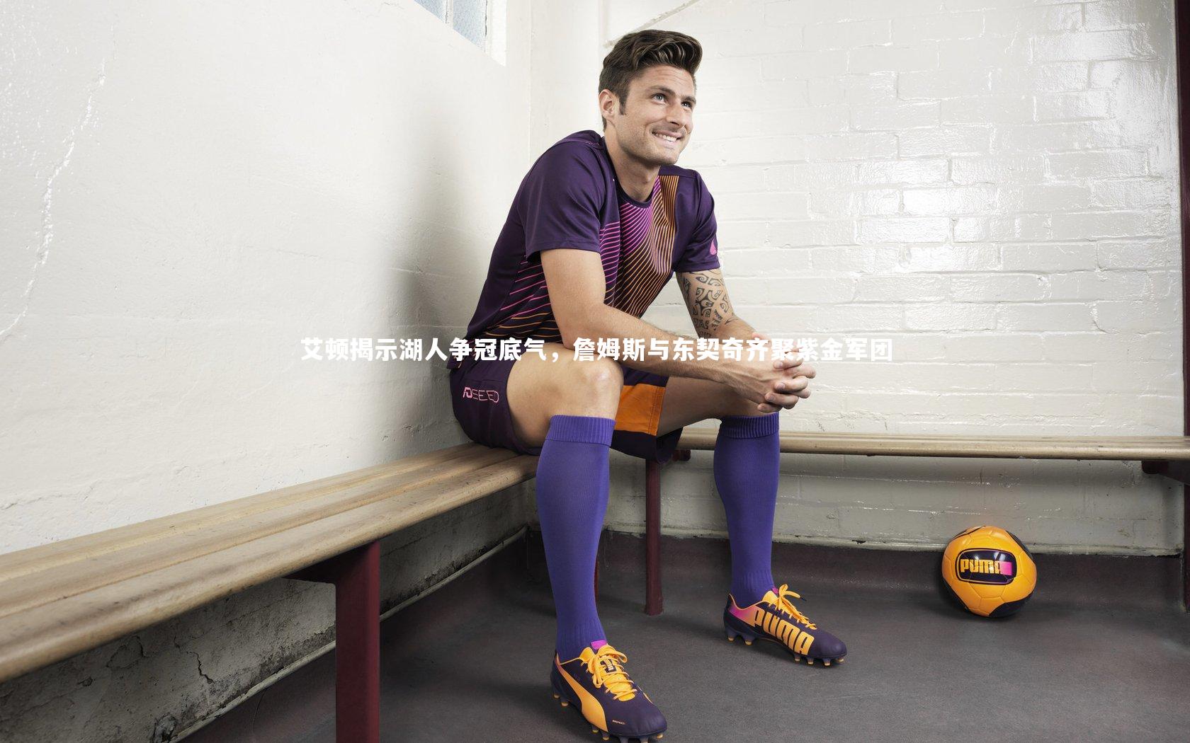 球速直播-艾顿揭示湖人争冠底气，詹姆斯与东契奇齐聚紫金军团